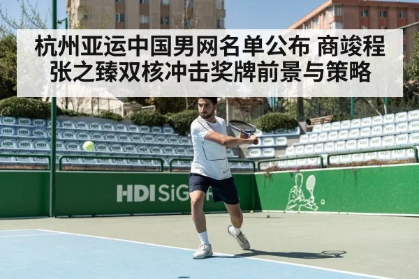 杭州亚运中国男网名单公布 商竣程张之臻双核冲击奖牌前景与策略