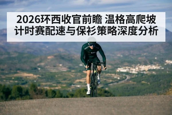 2026环西收官前瞻 温格高爬坡计时赛配速与保衫策略深度分析